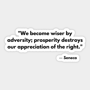 We become wiser by adversity; prosperity destroys our appreciation of the right. – Seneca Sticker